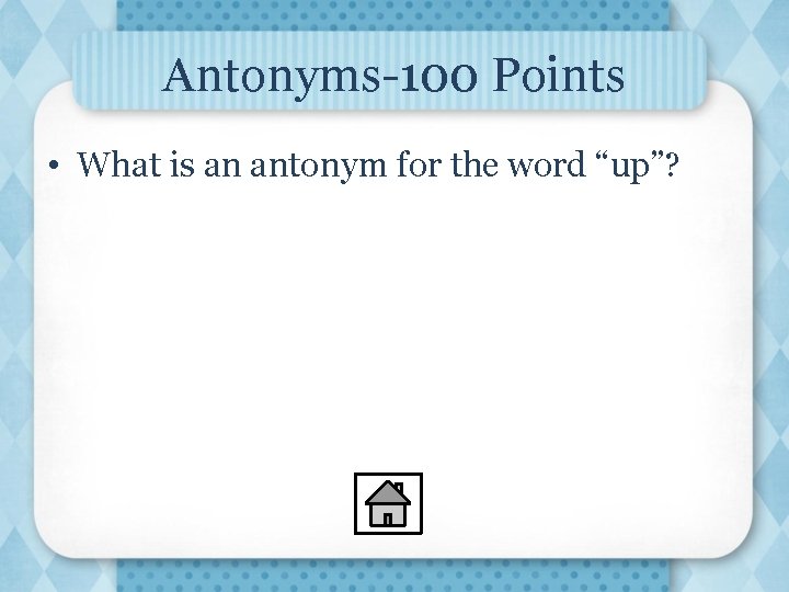 Antonyms-100 Points • What is an antonym for the word “up”? 