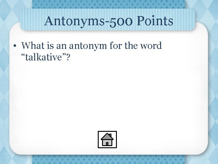 Antonyms-500 Points • What is an antonym for the word “talkative”? 