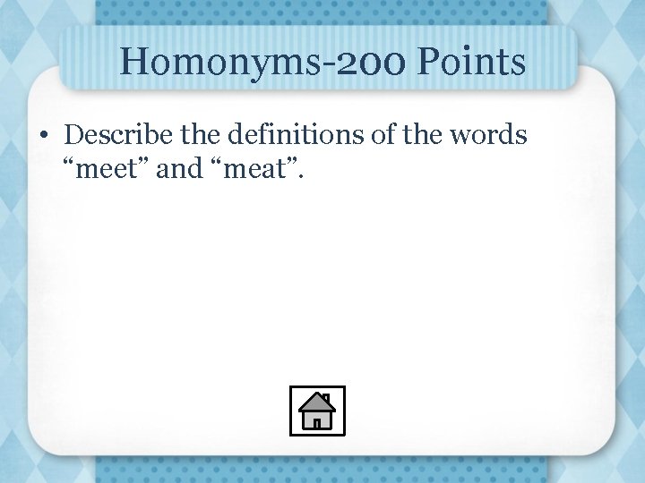 Homonyms-200 Points • Describe the definitions of the words “meet” and “meat”. 