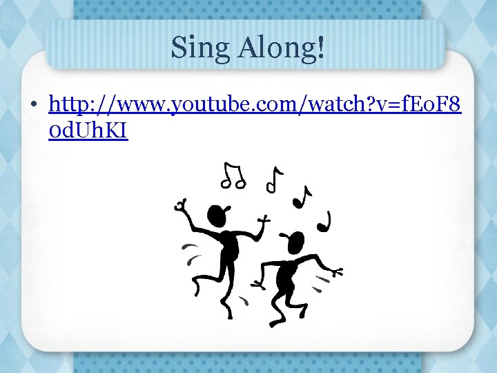 Sing Along! • http: //www. youtube. com/watch? v=f. Eo. F 8 0 d. Uh.