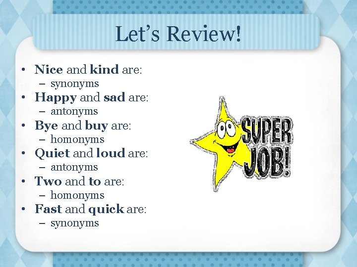 Let’s Review! • Nice and kind are: – synonyms • Happy and sad are: