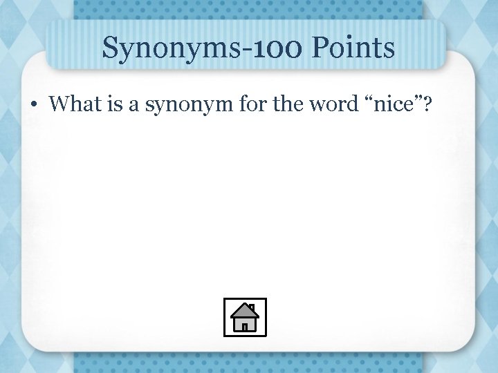 Synonyms-100 Points • What is a synonym for the word “nice”? 