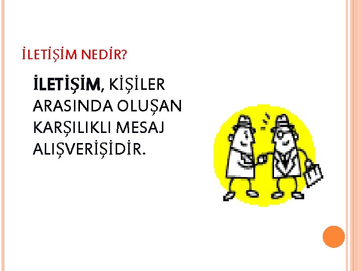 İLETİŞİM NEDİR? İLETİŞİM, KİŞİLER ARASINDA OLUŞAN KARŞILIKLI MESAJ ALIŞVERİŞİDİR. 