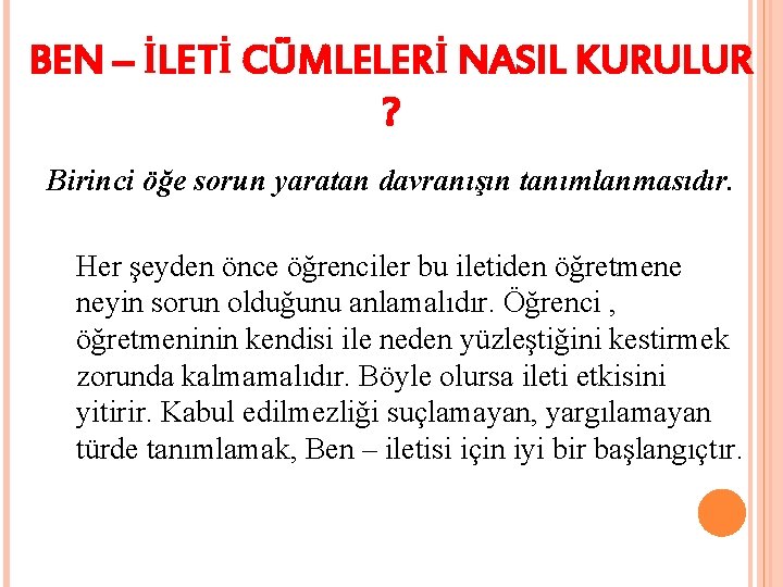 BEN – İLETİ CÜMLELERİ NASIL KURULUR ? Birinci öğe sorun yaratan davranışın tanımlanmasıdır. Her