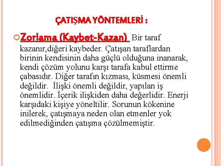 ÇATIŞMA YÖNTEMLERİ : Zorlama (Kaybet-Kazan) Bir taraf kazanır, diğeri kaybeder. Çatışan taraflardan birinin kendisinin