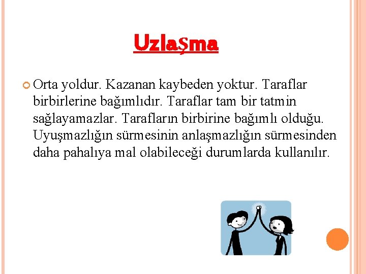 Uzlaşma Orta yoldur. Kazanan kaybeden yoktur. Taraflar birbirlerine bağımlıdır. Taraflar tam bir tatmin sağlayamazlar.