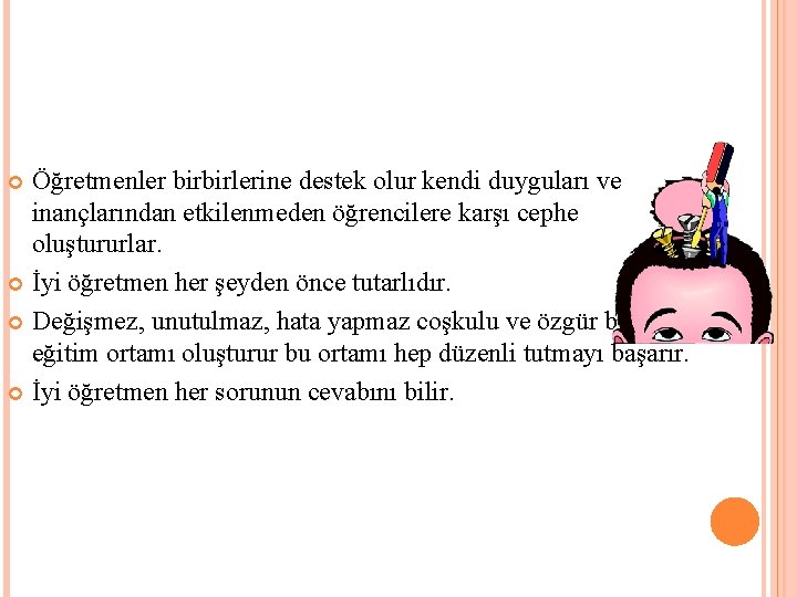 Öğretmenler birbirlerine destek olur kendi duyguları ve inançlarından etkilenmeden öğrencilere karşı cephe oluştururlar. İyi