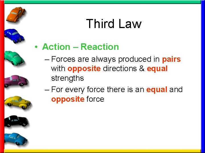 Third Law • Action – Reaction – Forces are always produced in pairs with