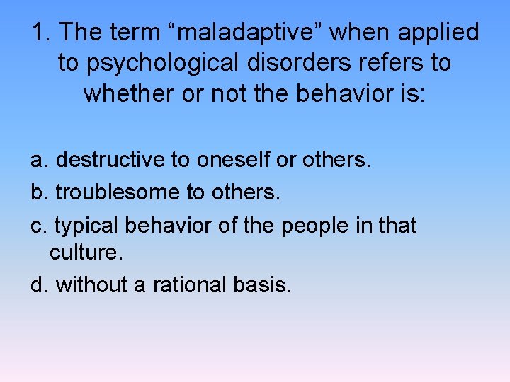 1. The term “maladaptive” when applied to psychological disorders refers to whether or not