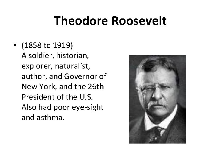 Theodore Roosevelt • (1858 to 1919) A soldier, historian, explorer, naturalist, author, and Governor