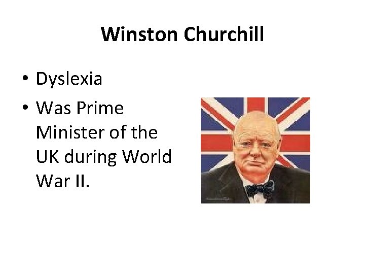 Winston Churchill • Dyslexia • Was Prime Minister of the UK during World War
