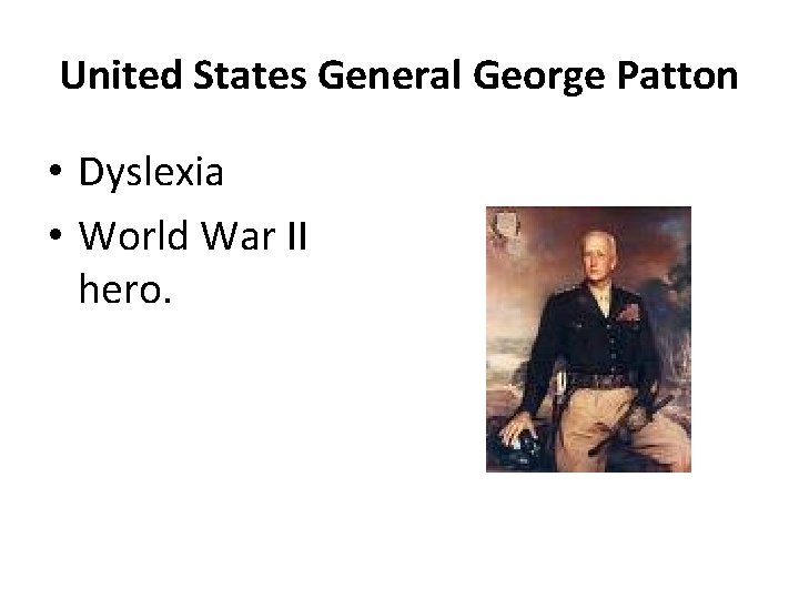 United States General George Patton • Dyslexia • World War II hero. 