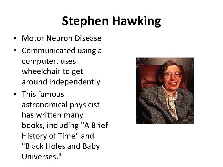 Stephen Hawking • Motor Neuron Disease • Communicated using a computer, uses wheelchair to