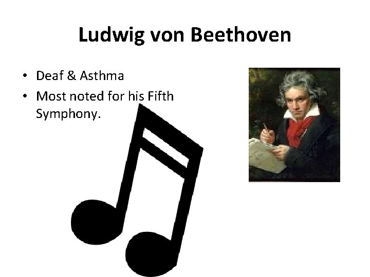 Ludwig von Beethoven • Deaf & Asthma • Most noted for his Fifth Symphony.