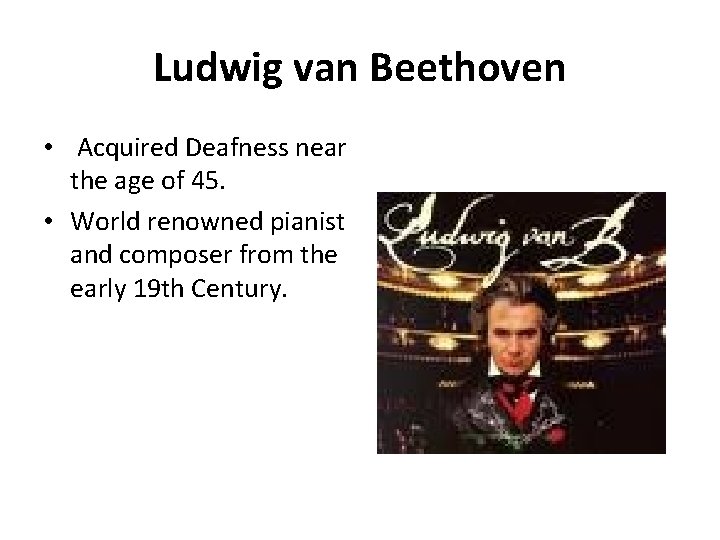 Ludwig van Beethoven • Acquired Deafness near the age of 45. • World renowned
