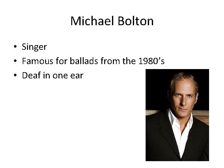 Michael Bolton • Singer • Famous for ballads from the 1980’s • Deaf in