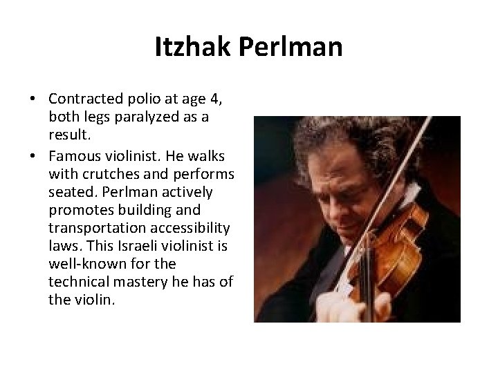 Itzhak Perlman • Contracted polio at age 4, both legs paralyzed as a result.