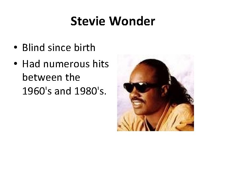 Stevie Wonder • Blind since birth • Had numerous hits between the 1960's and