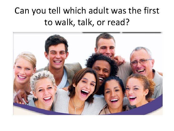 Can you tell which adult was the first to walk, talk, or read? 