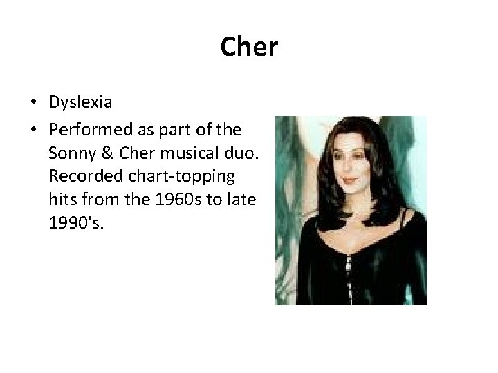 Cher • Dyslexia • Performed as part of the Sonny & Cher musical duo.