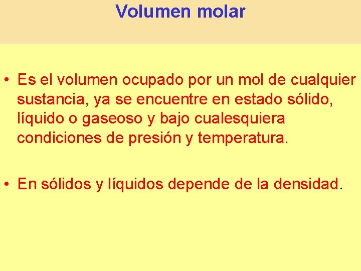 Volumen molar • Es el volumen ocupado por un mol de cualquier sustancia, ya