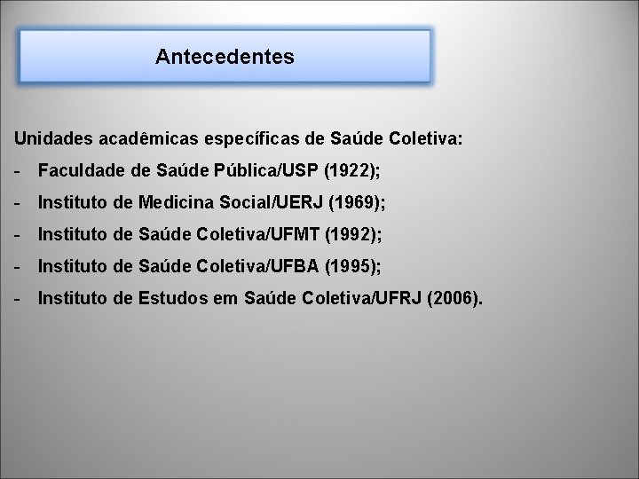 Antecedentes Unidades acadêmicas específicas de Saúde Coletiva: - Faculdade de Saúde Pública/USP (1922); -