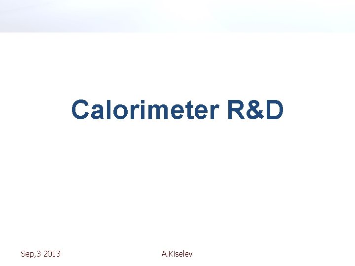 Calorimeter R&D Sep, 3 2013 A. Kiselev 