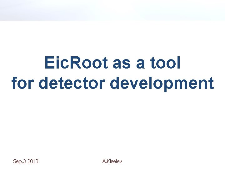 Eic. Root as a tool for detector development Sep, 3 2013 A. Kiselev 