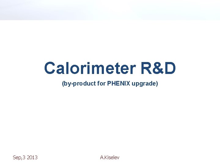 Calorimeter R&D (by-product for PHENIX upgrade) Sep, 3 2013 A. Kiselev 