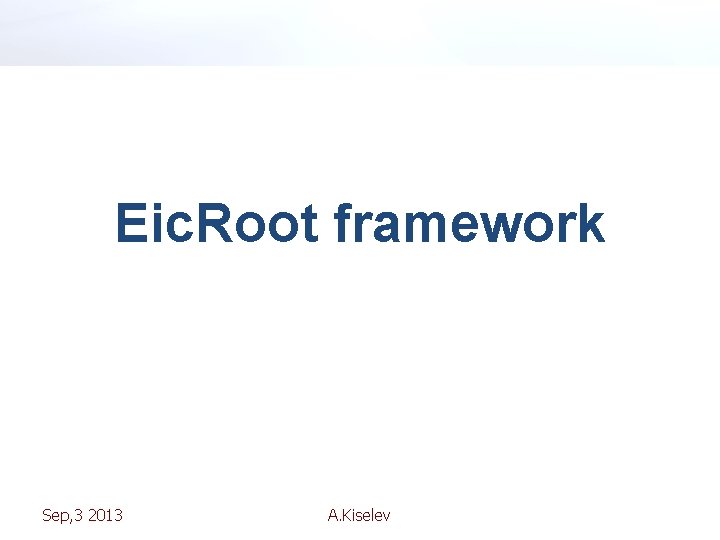 Eic. Root framework Sep, 3 2013 A. Kiselev 