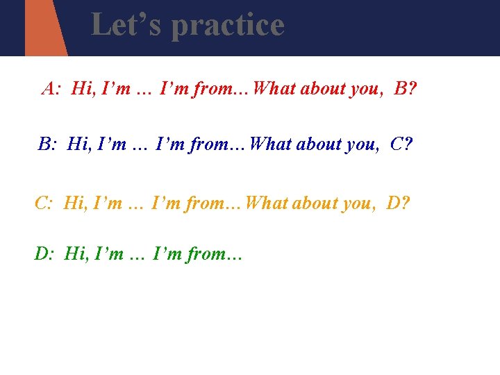 Let’s practice A: Hi, I’m … I’m from…What about you, B? B: Hi, I’m