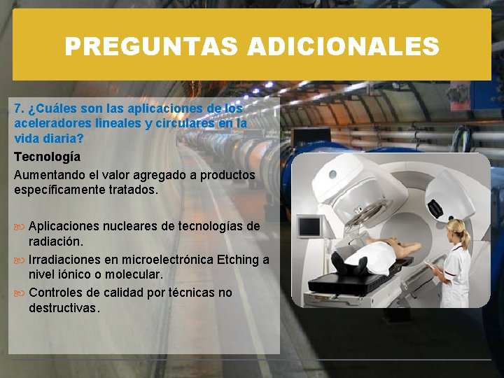 PREGUNTAS ADICIONALES 7. ¿Cuáles son las aplicaciones de los aceleradores lineales y circulares en
