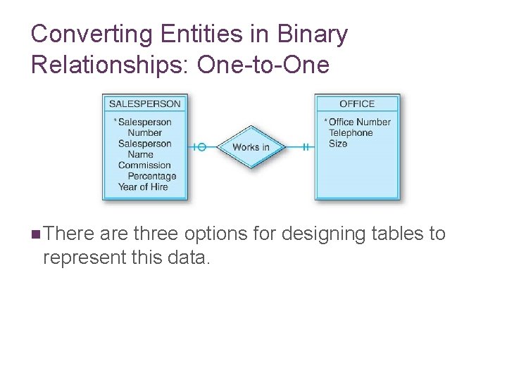 Converting Entities in Binary Relationships: One-to-One n There are three options for designing tables