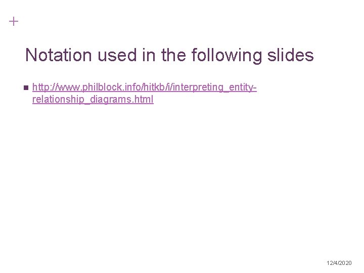 + Notation used in the following slides n http: //www. philblock. info/hitkb/i/interpreting_entityrelationship_diagrams. html 12/4/2020 + Notation used in the following slides n http: //www. philblock. info/hitkb/i/interpreting_entityrelationship_diagrams. html 12/4/2020