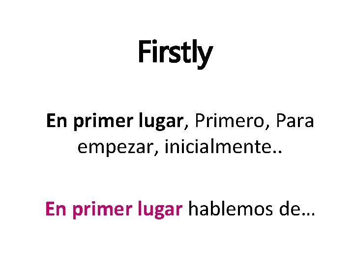 Firstly En primer lugar, Primero, Para empezar, inicialmente. . En primer lugar hablemos de…
