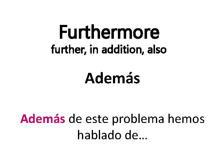 Furthermore further, in addition, also Además de este problema hemos hablado de… 