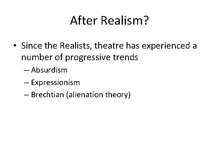 After Realism? • Since the Realists, theatre has experienced a number of progressive trends