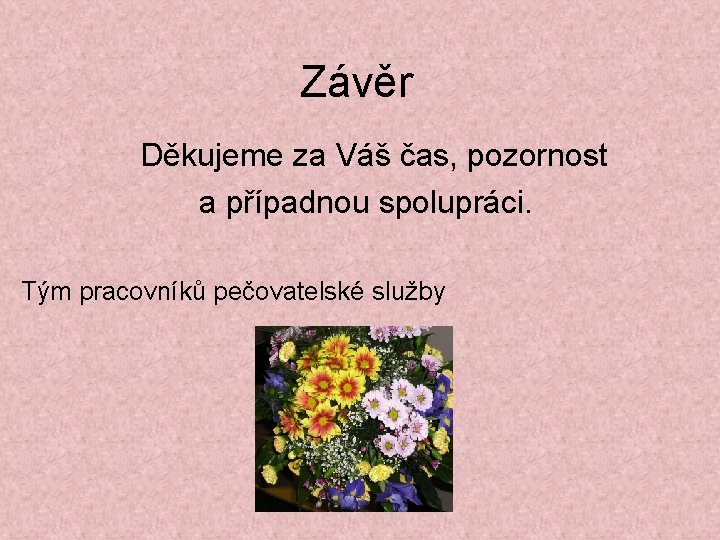 Závěr Děkujeme za Váš čas, pozornost a případnou spolupráci. Tým pracovníků pečovatelské služby 