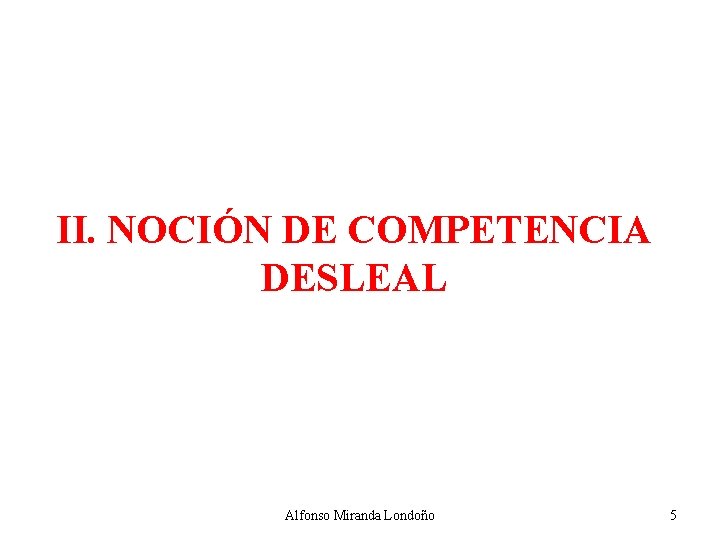 II. NOCIÓN DE COMPETENCIA DESLEAL Alfonso Miranda Londoño 5 