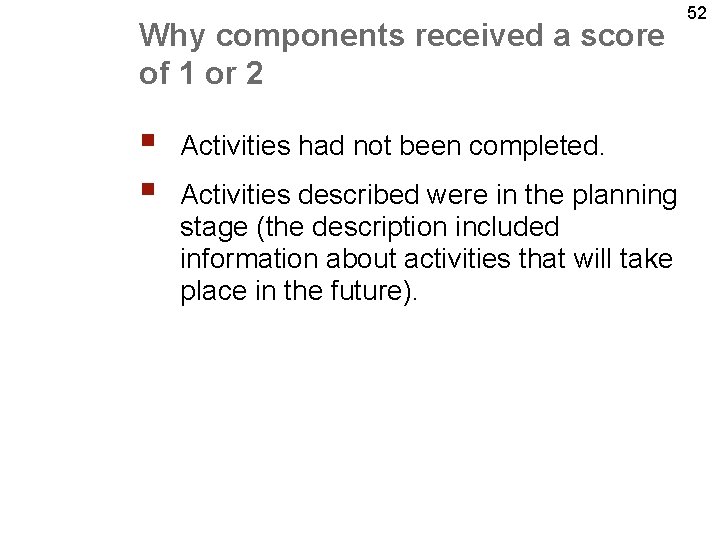 Why components received a score of 1 or 2 § § Activities had not