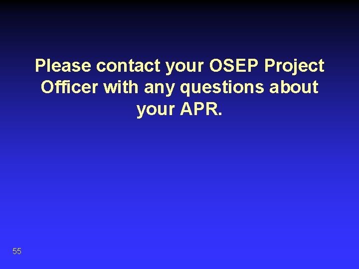 Please contact your OSEP Project Officer with any questions about your APR. 55 