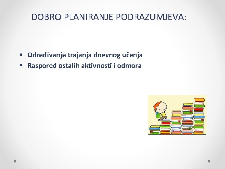 DOBRO PLANIRANJE PODRAZUMJEVA: § Određivanje trajanja dnevnog učenja § Raspored ostalih aktivnosti i odmora