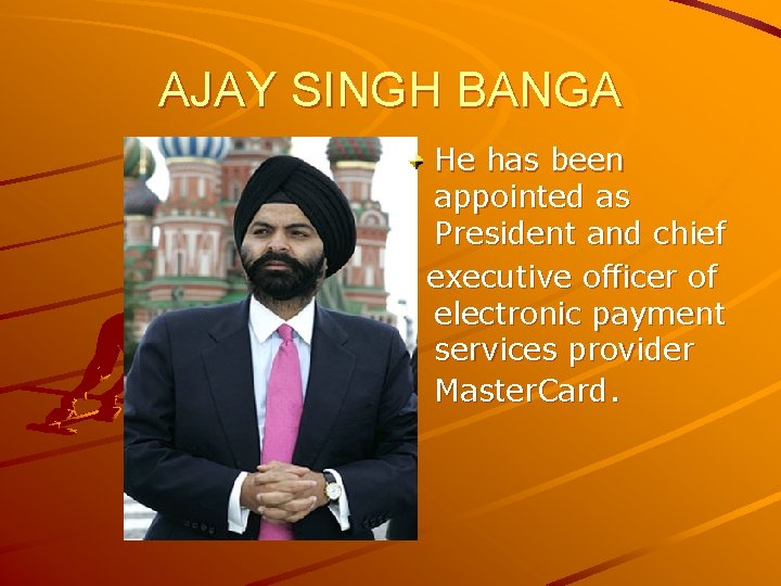 AJAY SINGH BANGA He has been appointed as President and chief executive officer of