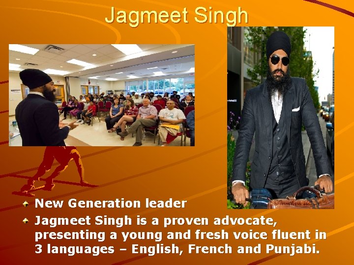 Jagmeet Singh New Generation leader Jagmeet Singh is a proven advocate, presenting a young