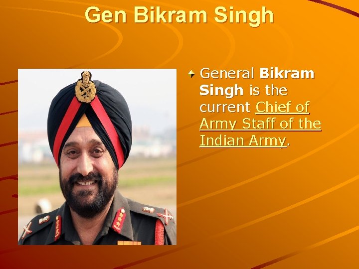 Gen Bikram Singh General Bikram Singh is the current Chief of Army Staff of