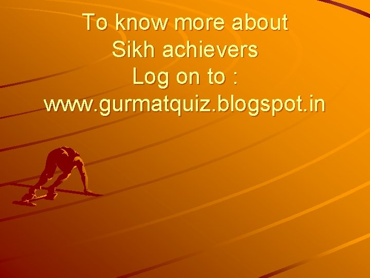 To know more about Sikh achievers Log on to : www. gurmatquiz. blogspot. in