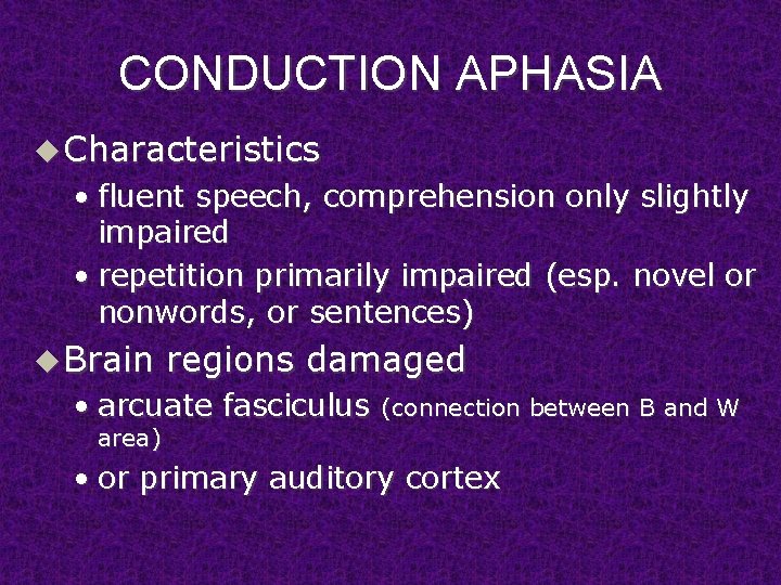 CONDUCTION APHASIA u Characteristics • fluent speech, comprehension only slightly impaired • repetition primarily