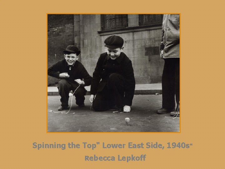 Spinning the Top" Lower East Side, 1940 s" Rebecca Lepkoff 