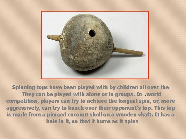 Spinning tops have been played with by children all over the They can be