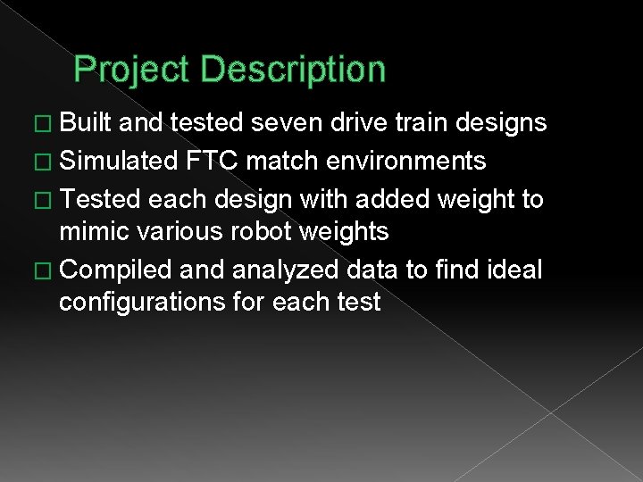 Project Description � Built and tested seven drive train designs � Simulated FTC match